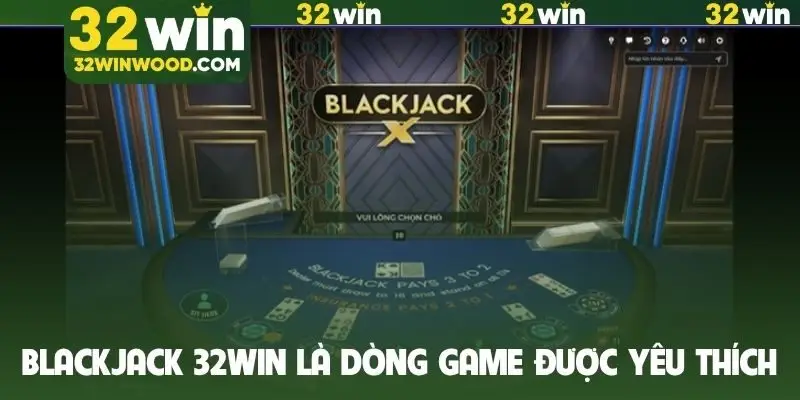 Blackjack 32Win là dòng game được yêu thích