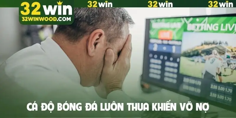 Cá độ bóng đá luôn thua khiến vỡ nợ