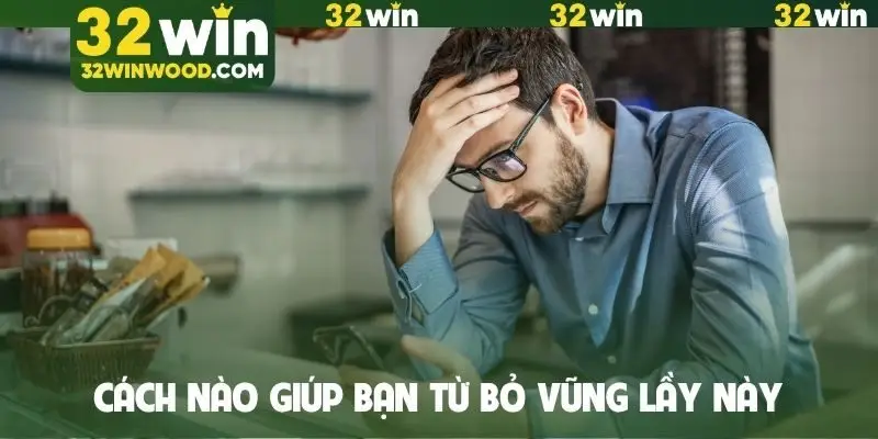 Cách nào giúp bạn từ bỏ vũng lầy này