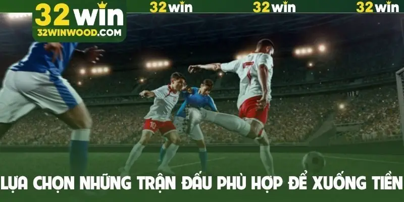 Lựa chọn những trận đấu phù hợp để xuống tiền